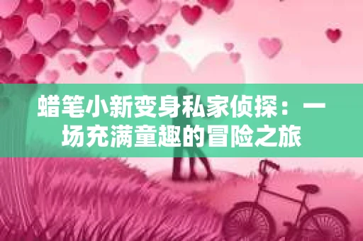 蜡笔小新变身私家侦探：一场充满童趣的冒险之旅