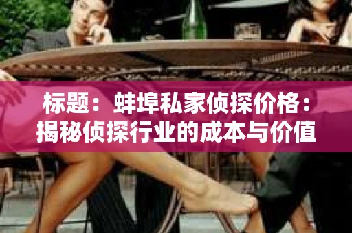 标题：蚌埠私家侦探价格：揭秘侦探行业的成本与价值