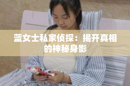 蓝女士私家侦探：揭开真相的神秘身影