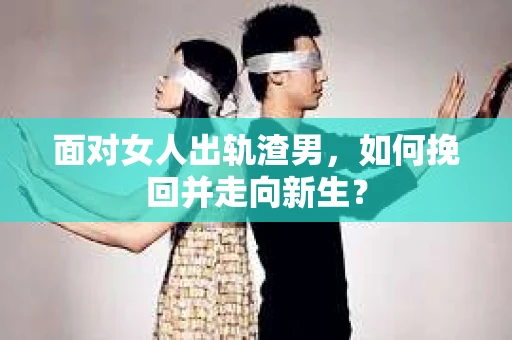 面对女人出轨渣男,如何挽回并走向新生? 面对女人出轨渣男,如何挽回并走向新生?