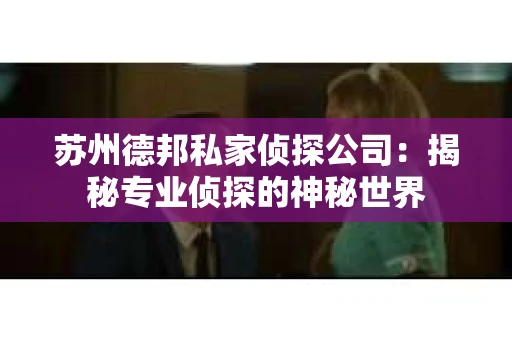 苏州德邦私家侦探公司：揭秘专业侦探的神秘世界