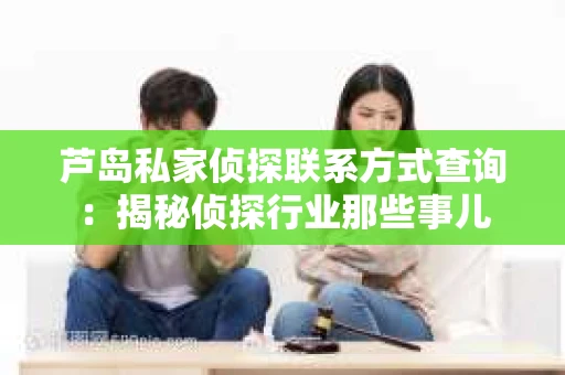 芦岛私家侦探联系方式查询：揭秘侦探行业那些事儿