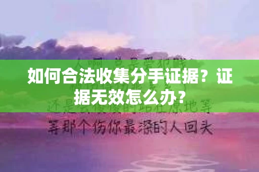如何合法收集分手证据？证据无效怎么办？