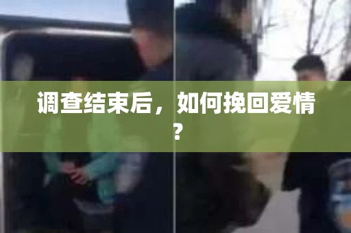 调查结束后，如何挽回爱情？