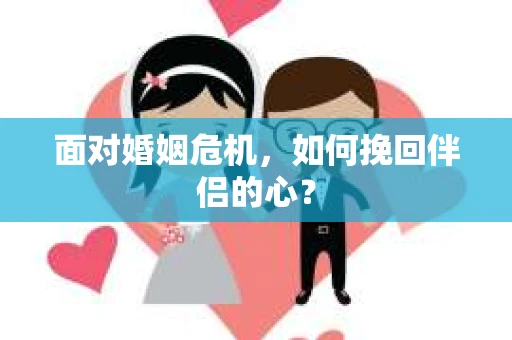 面对婚姻危机，如何挽回伴侣的心？