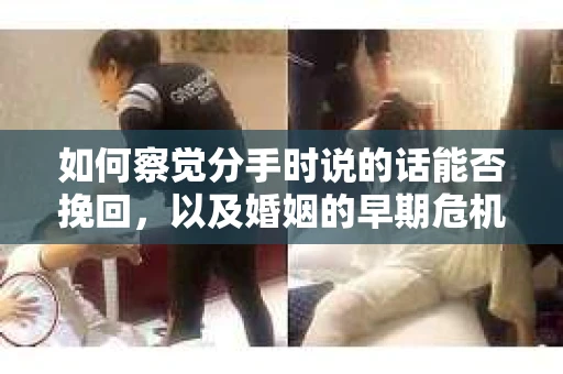 如何察觉分手时说的话能否挽回，以及婚姻的早期危机信号？