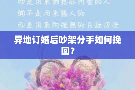 异地订婚后吵架分手如何挽回？