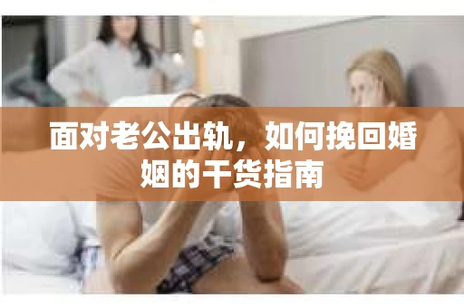 面对老公出轨，如何挽回婚姻的干货指南