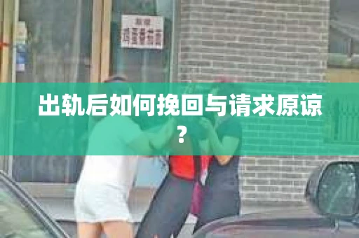 出轨后如何挽回与请求原谅? 出轨后如何挽回与请求原谅?