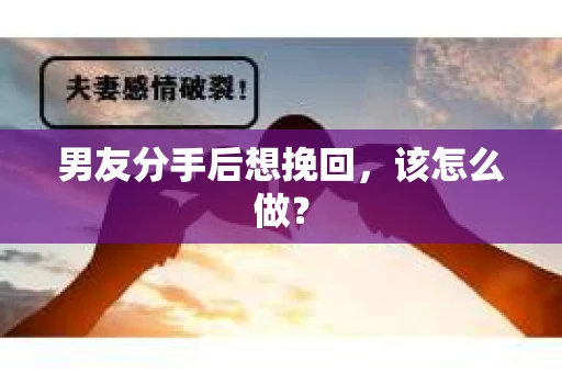 男友分手后想挽回，该怎么做？