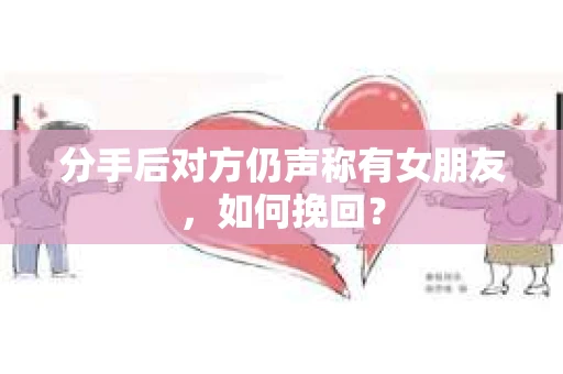 分手后对方仍声称有女朋友，如何挽回？