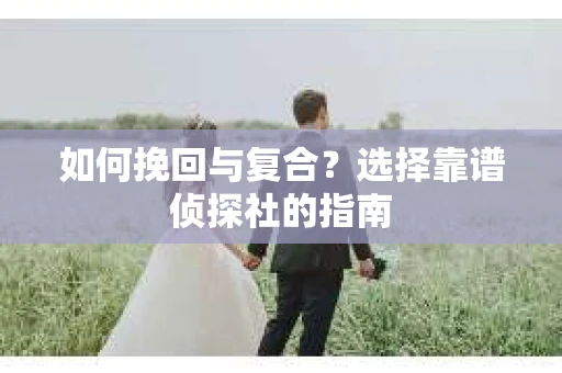 如何挽回与复合？选择靠谱侦探社的指南