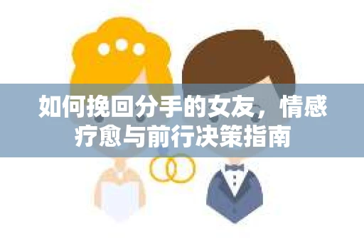 如何挽回分手的女友，情感疗愈与前行决策指南