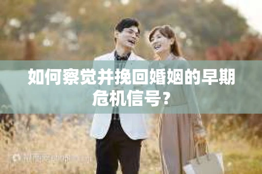 如何察觉并挽回婚姻的早期危机信号？