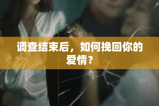 调查结束后，如何挽回你的爱情？