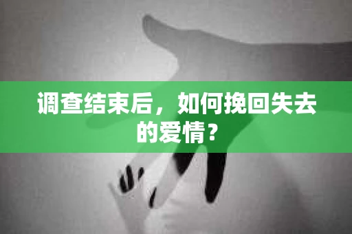 调查结束后，如何挽回失去的爱情？