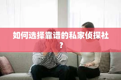 如何选择靠谱的私家侦探社？