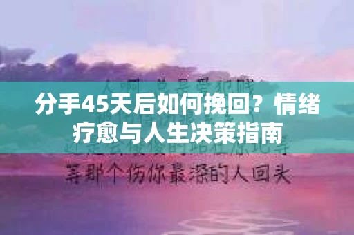 分手45天后如何挽回？情绪疗愈与人生决策指南