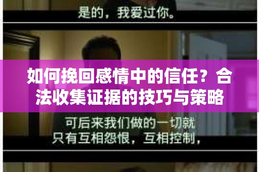 如何挽回感情中的信任？合法收集证据的技巧与策略