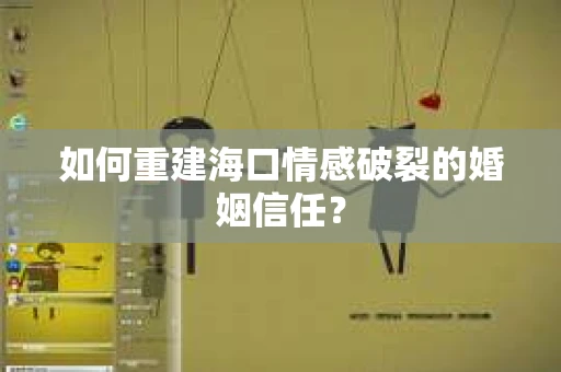 如何重建海口情感破裂的婚姻信任？