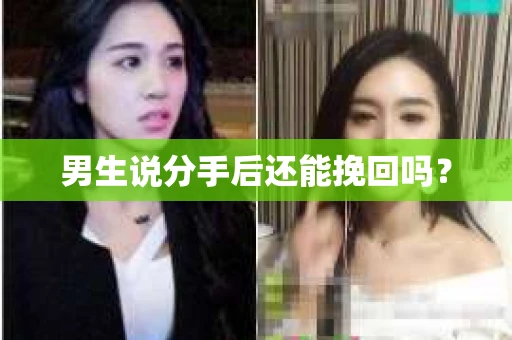 男生说分手后还能挽回吗? 男生说分手后还能挽回吗?