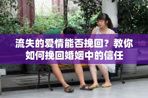 流失的爱情能否挽回？教你如何挽回婚姻中的信任