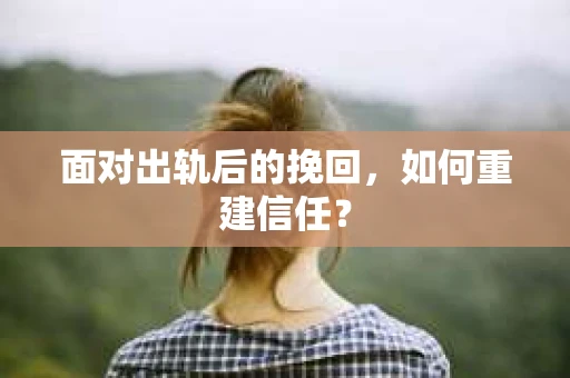 面对出轨后的挽回，如何重建信任？
