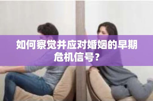 如何察觉并应对婚姻的早期危机信号？