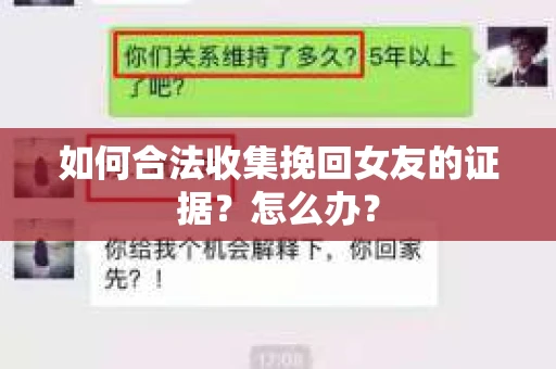 如何合法收集挽回女友的证据？怎么办？