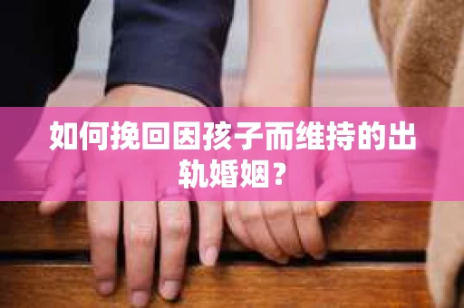 如何挽回因孩子而维持的出轨婚姻？