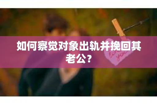 如何察觉对象出轨并挽回其老公？