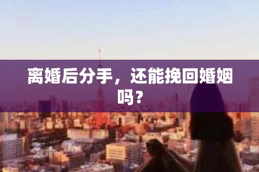 离婚后分手，还能挽回婚姻吗？