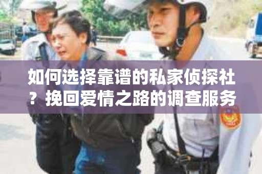 如何选择靠谱的私家侦探社？挽回爱情之路的调查服务指南