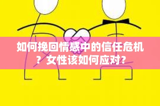 如何挽回情感中的信任危机？女性该如何应对？
