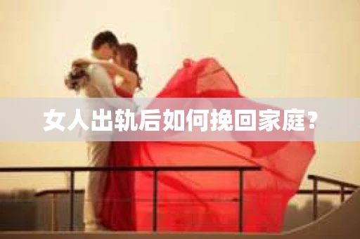 女人出轨后如何挽回家庭？