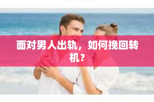 面对男人出轨，如何挽回转机？