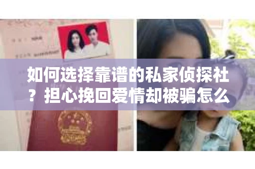 如何选择靠谱的私家侦探社？担心挽回爱情却被骗怎么办？
