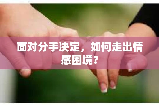 面对分手决定，如何走出情感困境？