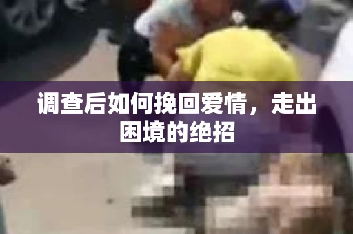 调查后如何挽回爱情，走出困境的绝招