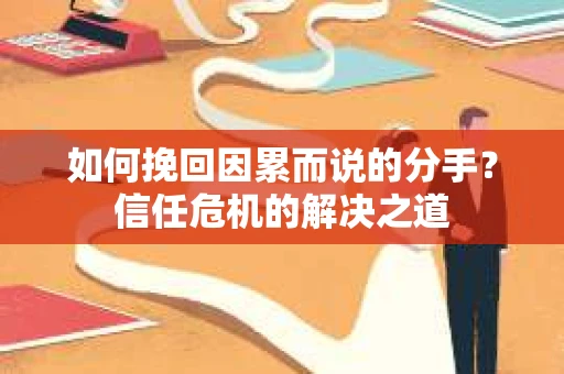 如何挽回因累而说的分手？信任危机的解决之道