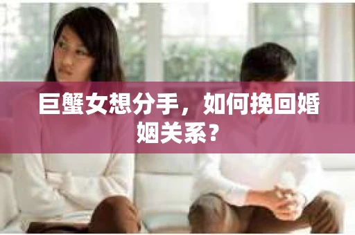 巨蟹女想分手，如何挽回婚姻关系？