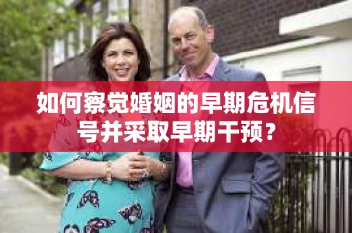 如何察觉婚姻的早期危机信号并采取早期干预？