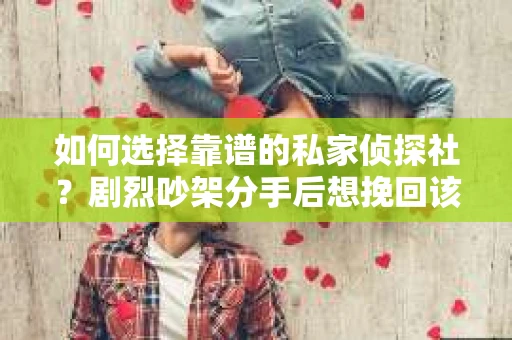 如何选择靠谱的私家侦探社？剧烈吵架分手后想挽回该怎么做？
