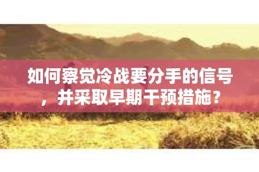 如何察觉冷战要分手的信号，并采取早期干预措施？