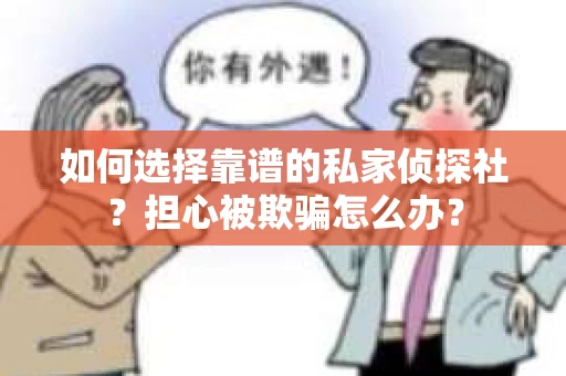 如何选择靠谱的私家侦探社？担心被欺骗怎么办？