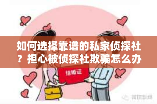如何选择靠谱的私家侦探社？担心被侦探社欺骗怎么办？