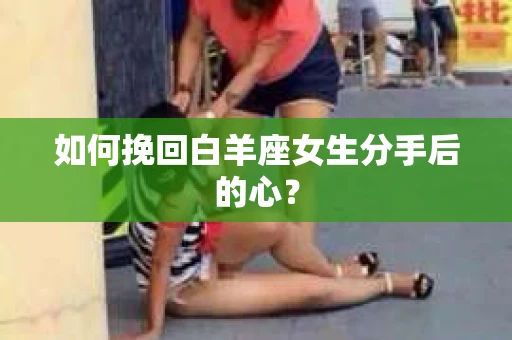 如何挽回白羊座女生分手后的心？