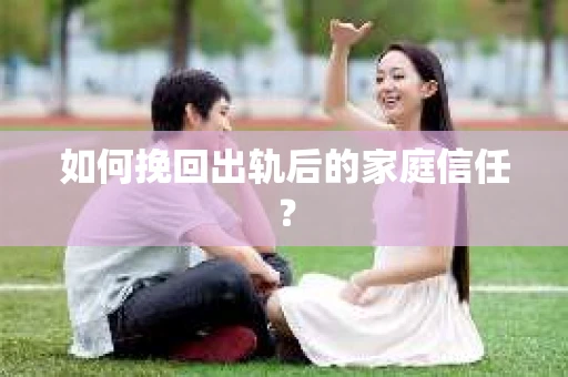 如何挽回出轨后的家庭信任？