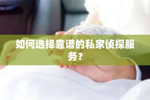 如何选择靠谱的私家侦探服务? 如何选择靠谱的私家侦探服务?