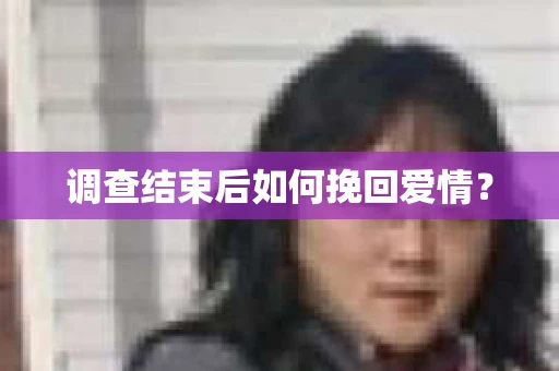 调查结束后如何挽回爱情？